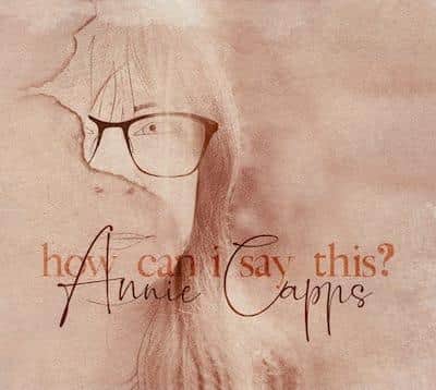 Annie Capps (Yellow Room Records)
“How Can I Say This?”